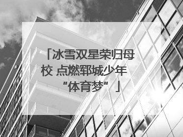 冰雪双星荣归母校 点燃郓城少年“体育梦”