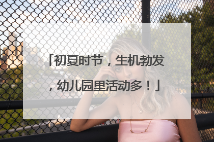 初夏时节，生机勃发，幼儿园里活动多！