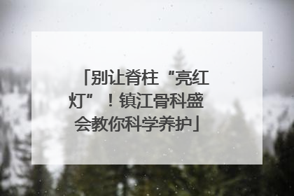 别让脊柱“亮红灯”！镇江骨科盛会教你科学养护