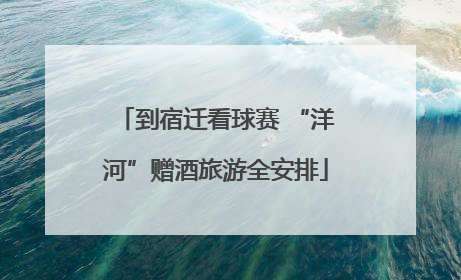 到宿迁看球赛 “洋河”赠酒旅游全安排