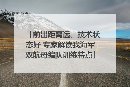 前出距离远、技术状态好 专家解读我海军双航母编队训练特点