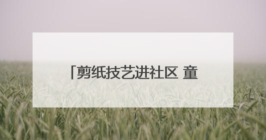 剪纸技艺进社区 童心向党庆“七一”