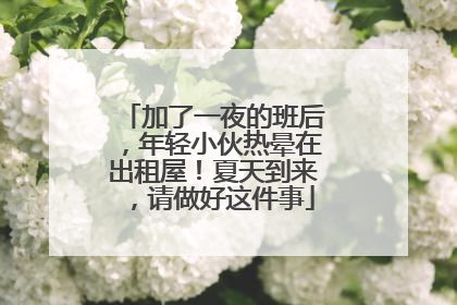 加了一夜的班后，年轻小伙热晕在出租屋！夏天到来，请做好这件事