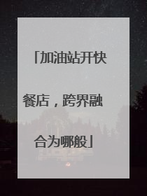 加油站开快餐店，跨界融合为哪般