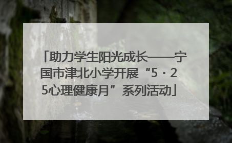 助力学生阳光成长——宁国市津北小学开展“5・25心理健康月”系列活动