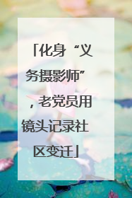 化身“义务摄影师”，老党员用镜头记录社区变迁