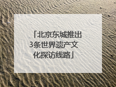 北京东城推出3条世界遗产文化探访线路