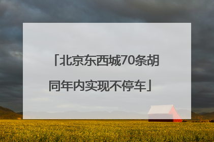 北京东西城70条胡同年内实现不停车