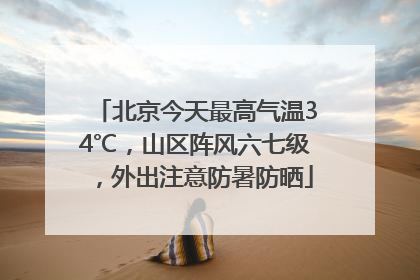 北京今天最高气温34℃，山区阵风六七级，外出注意防暑防晒
