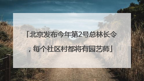 北京发布今年第2号总林长令，每个社区村都将有园艺师