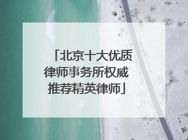 北京十大优质律师事务所权威推荐精英律师