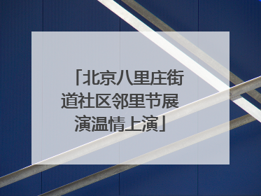 北京八里庄街道社区邻里节展演温情上演