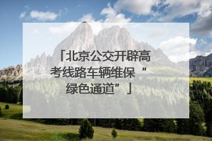 北京公交开辟高考线路车辆维保“绿色通道”