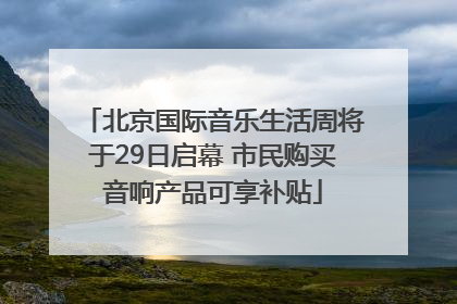 北京国际音乐生活周将于29日启幕 市民购买音响产品可享补贴