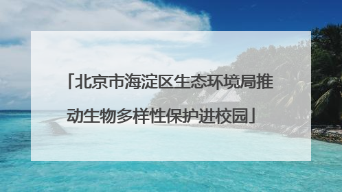 北京市海淀区生态环境局推动生物多样性保护进校园