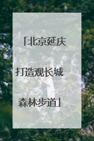 北京延庆打造观长城森林步道
