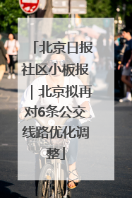 北京日报社区小板报｜北京拟再对6条公交线路优化调整