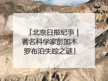 北京日报纪事｜著名科学家彭加木罗布泊失踪之谜