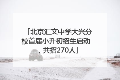 北京汇文中学大兴分校首届小升初招生启动，共招270人
