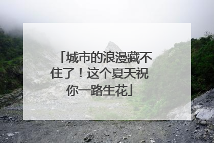 城市的浪漫藏不住了！这个夏天祝你一路生花