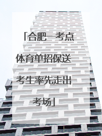 合肥一考点体育单招保送考生率先走出考场