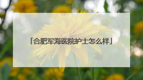 合肥军海医院护士怎么样