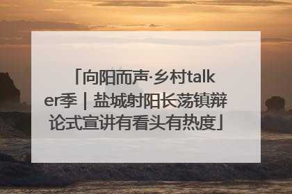 向阳而声·乡村talker季｜盐城射阳长荡镇辩论式宣讲有看头有热度