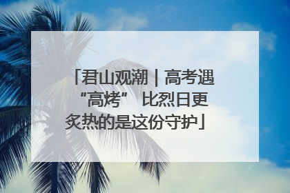 君山观潮｜高考遇“高烤” 比烈日更炙热的是这份守护