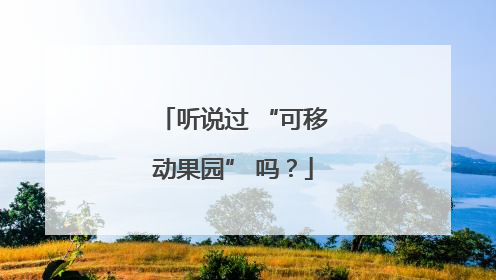 听说过 “可移动果园” 吗？
