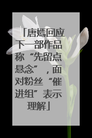 唐嫣回应下一部作品称“先留点悬念”，面对粉丝“催进组”表示理解