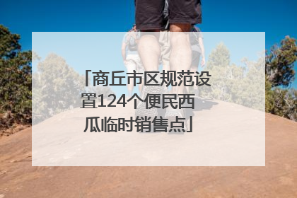 商丘市区规范设置124个便民西瓜临时销售点