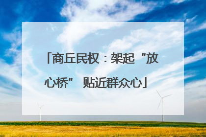 商丘民权：架起“放心桥” 贴近群众心