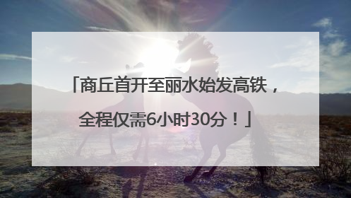商丘首开至丽水始发高铁，全程仅需6小时30分！