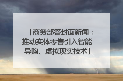 商务部答封面新闻：推动实体零售引入智能导购、虚拟现实技术