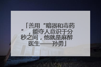 善用“暗器和毒药”，能夺人意识于分秒之间，他就是麻醉医生——孙勇