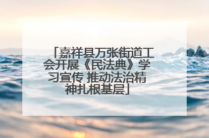 嘉祥县万张街道工会开展《民法典》学习宣传 推动法治精神扎根基层