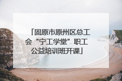 固原市原州区总工会“宁工学堂”职工公益培训班开课