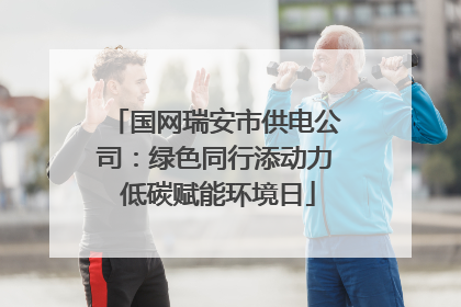 国网瑞安市供电公司：绿色同行添动力 低碳赋能环境日