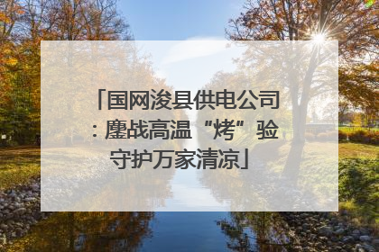 国网浚县供电公司：鏖战高温“烤”验 守护万家清凉