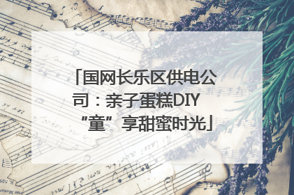 国网长乐区供电公司：亲子蛋糕DIY“童”享甜蜜时光