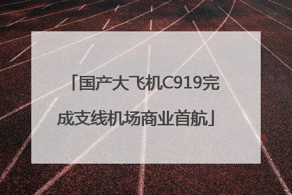 国产大飞机C919完成支线机场商业首航