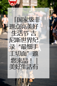 国家级非遗点亮美好生活节 吉尼斯世界纪录“最细手工切面”邀您来品！｜美好生活有“盐”味