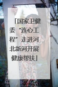 国家卫健委“连心工程”走进河北新河开展健康帮扶