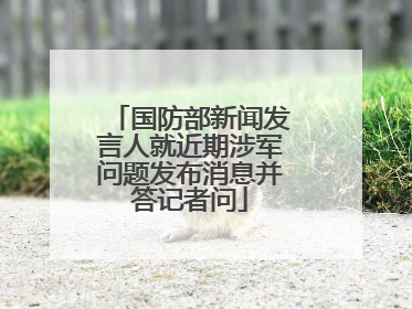 国防部新闻发言人就近期涉军问题发布消息并答记者问