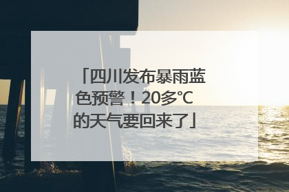 四川发布暴雨蓝色预警！20多℃的天气要回来了