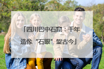 四川巴中石窟：千年造像“石眼”望古今