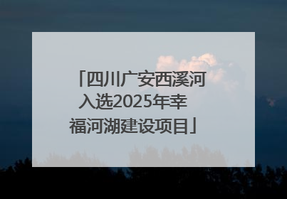 四川广安西溪河入选2025年幸福河湖建设项目