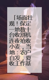 场面壮观！保定一地数十台收割机连夜抢收小麦，当地：农户自发，夏收工作基本完成