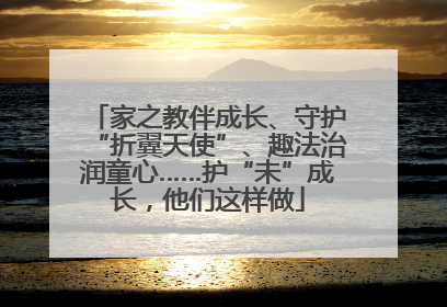 家之教伴成长、守护“折翼天使”、趣法治润童心……护“未”成长，他们这样做
