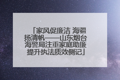 家风促廉洁 海疆扬清帆——山东烟台海警局注重家庭助廉提升执法质效侧记